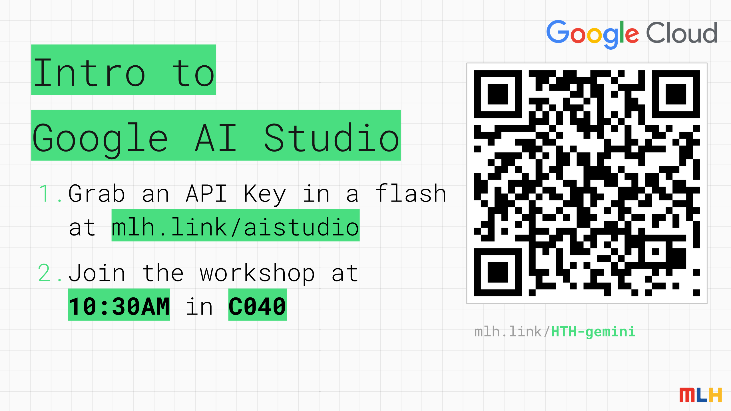 Intro to
Google AI Studio
Grab an API Key in a flash at
mlh.link/aistudio
Join
the workshop at
10:30AM
in
C040
mlh.link/
HTH-gemini