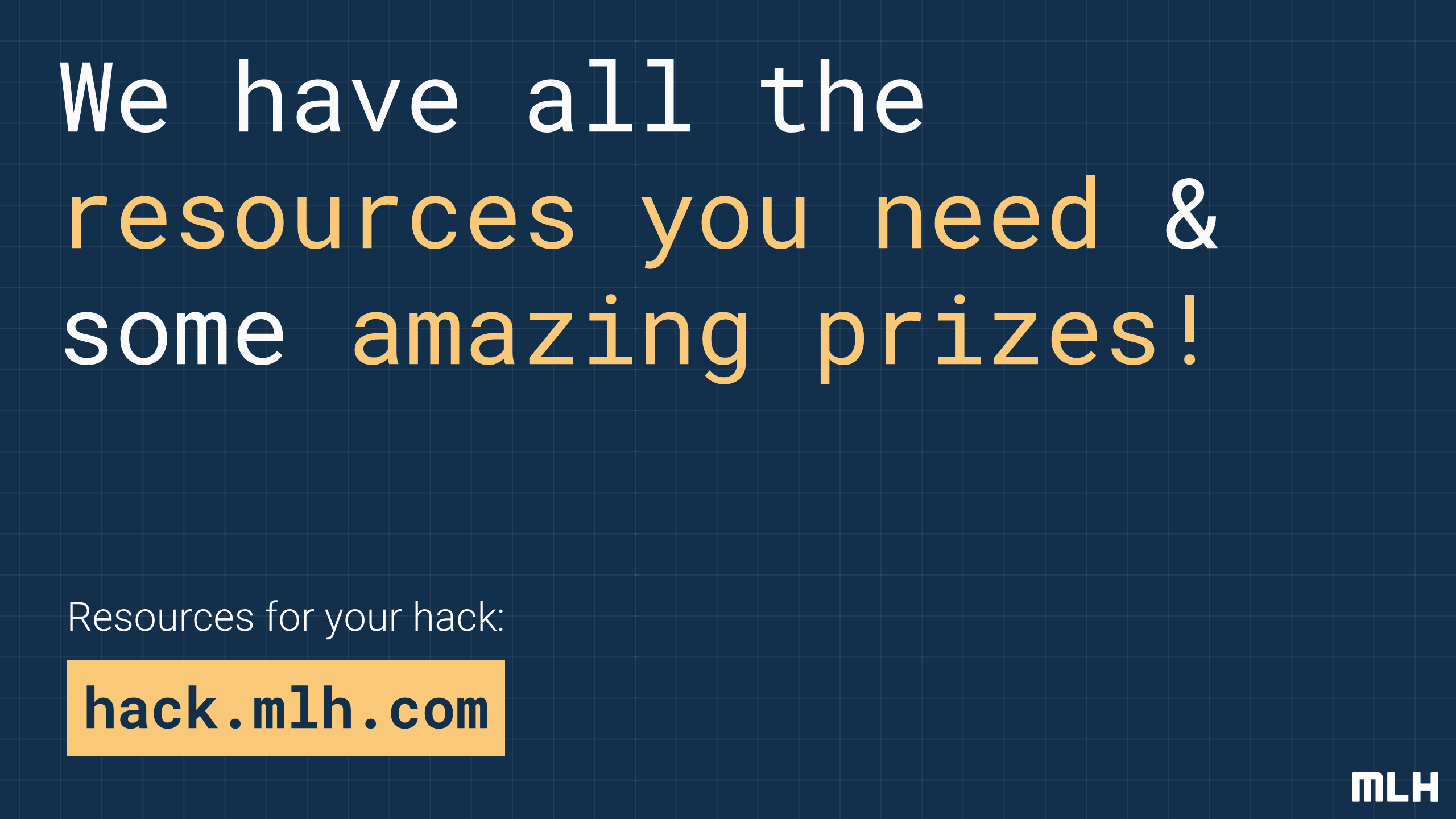 Resources for your hack:
hack.mlh.com
We have all the
resources you need
& some
amazing prizes!