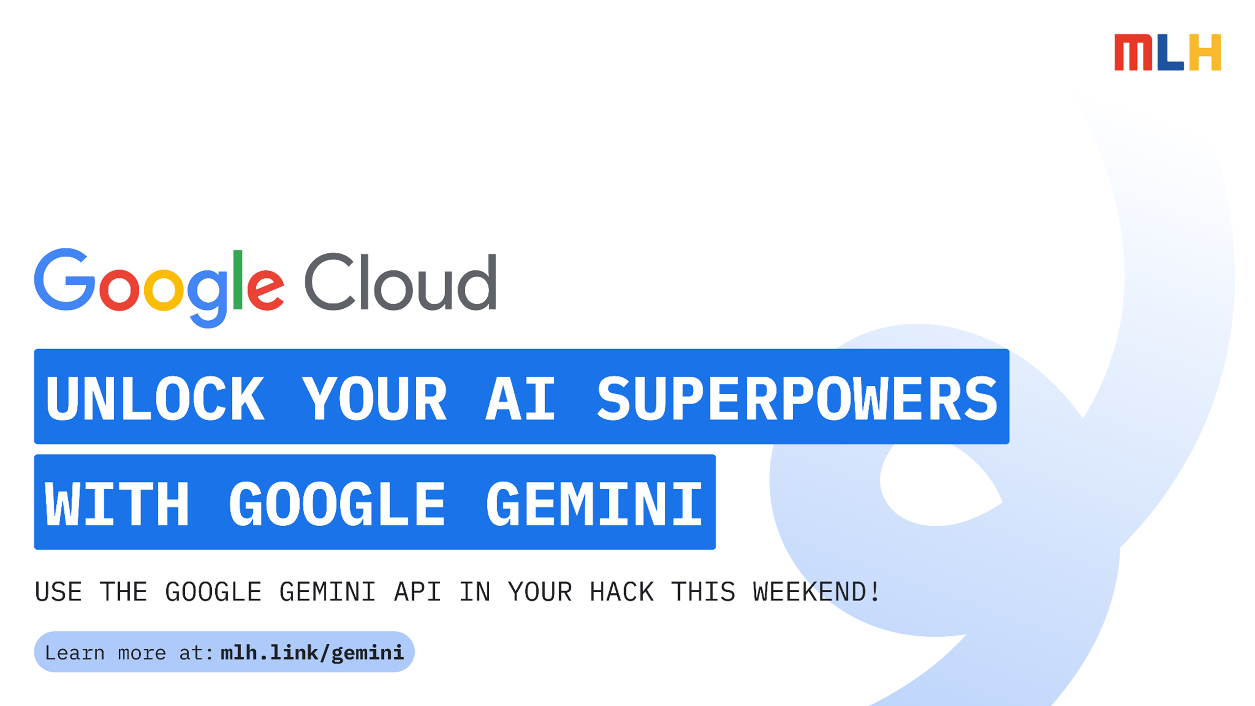 Google Cloud. Unlock your AI superpowers with Google Gemini. Use the Google Gemini API in your hack this weekend. Learn more at mlh.link/gemini.