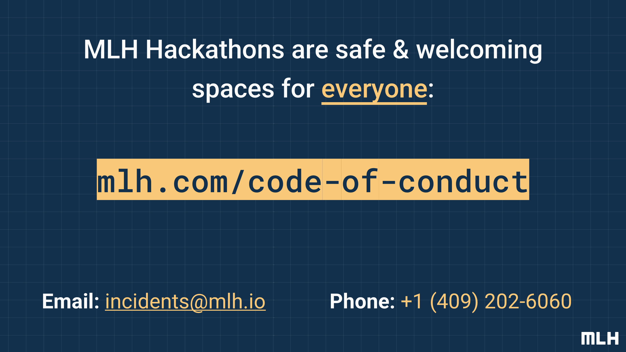 mlh.com/code-of-conduct
MLH Hackathons are safe & welcoming spaces for
everyone
:
Email:
incidents@mlh.io
Phone
:
+1 (409) 202-6060